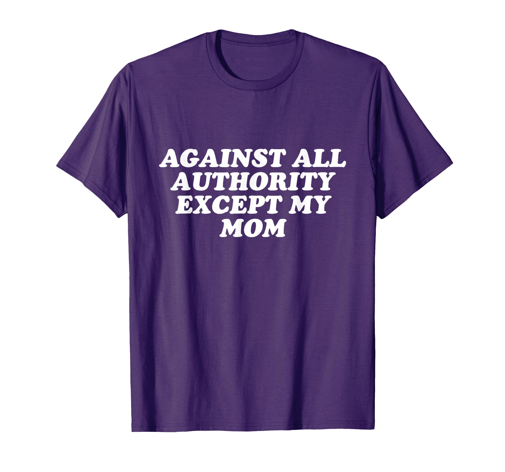 Against All Authority Except My Mom T-Shirt - Unique Graphic for Adults - T-Shirt, Sweatshirt, Hoodie