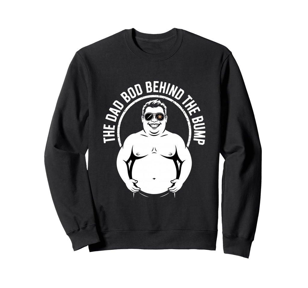 Funny Dad Bod Behind Bump Father Sweatshirt - Trendy Graphic for Adults - T-Shirt, Sweatshirt, Hoodie