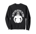 Funny Dad Bod Behind Bump Father Sweatshirt - Trendy Graphic for Adults - T-Shirt, Sweatshirt, Hoodie