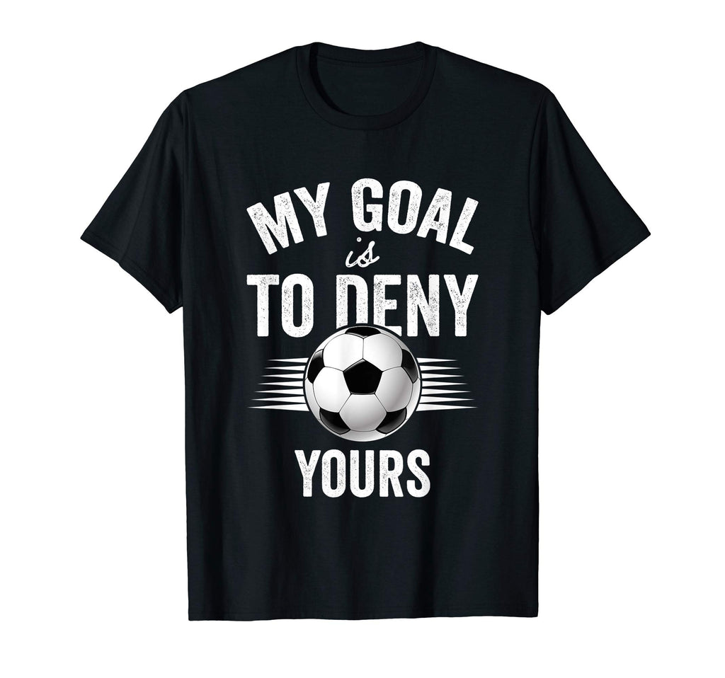 My Goal Is To Deny Yours Soccer T-Shirt - Custom Art Print Men Women - T-Shirt, Sweatshirt, Hoodie