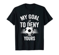 My Goal Is To Deny Yours Soccer T-Shirt - Custom Art Print Men Women - T-Shirt, Sweatshirt, Hoodie