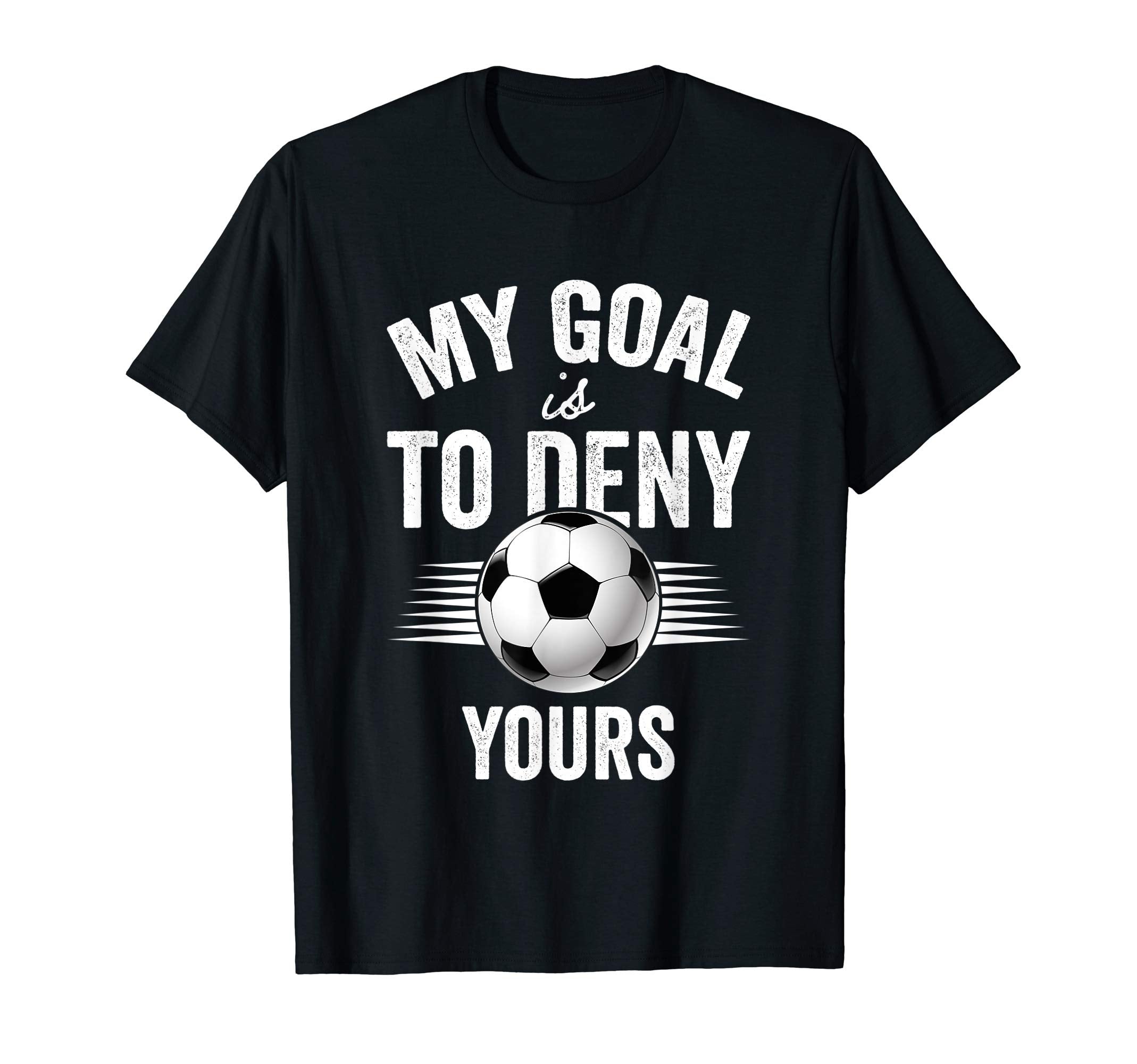 My Goal Is To Deny Yours Soccer T-Shirt - Custom Art Print Men Women - T-Shirt, Sweatshirt, Hoodie