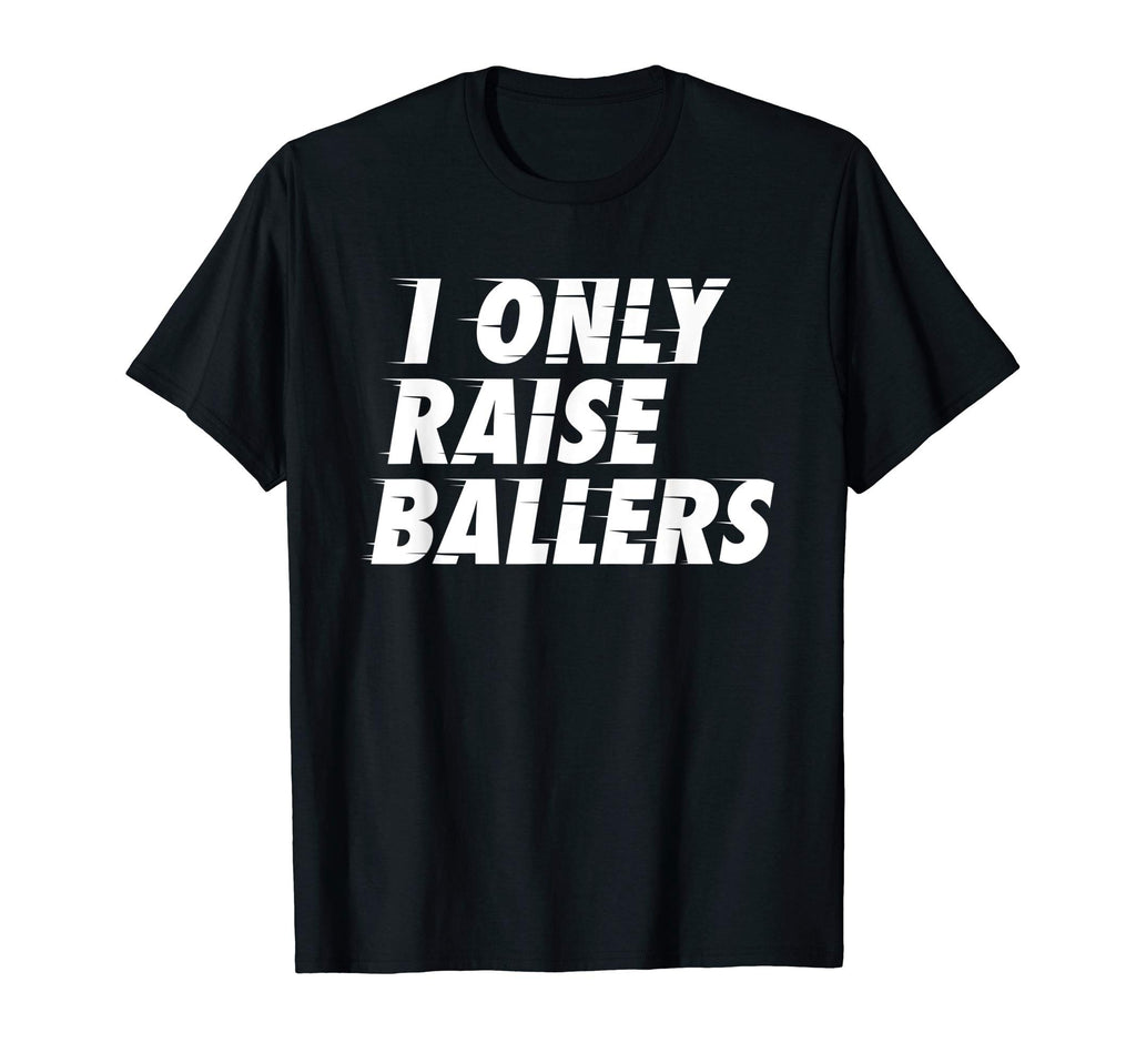 I Only Raise Ballers Basketball Fan Dad T-Shirt - Streetwear Style Unisex - T-Shirt, Sweatshirt, Hoodie