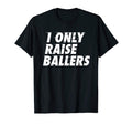 I Only Raise Ballers Basketball Fan Dad T-Shirt - Streetwear Style Unisex - T-Shirt, Sweatshirt, Hoodie