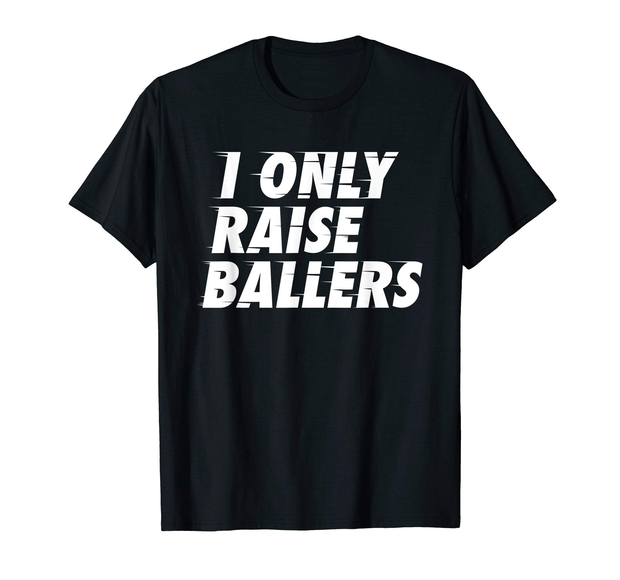 I Only Raise Ballers Basketball Fan Dad T-Shirt - Streetwear Style Unisex - T-Shirt, Sweatshirt, Hoodie