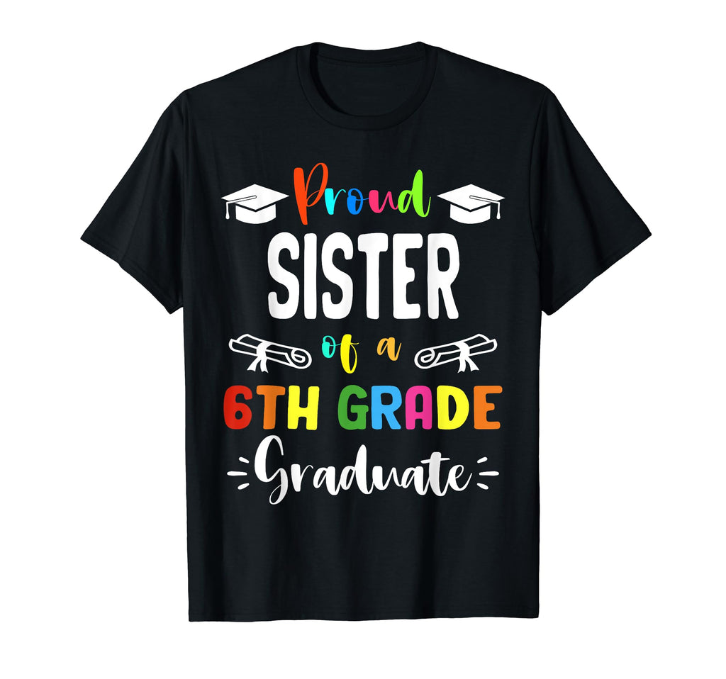 Proud Sister 6Th Grade Graduate T-Shirt - Fun Novelty Design Men Women - T-Shirt, Sweatshirt, Hoodie