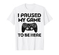 I Paused My Game To Be Here Video Gamer T-Shirt - Trendy Graphic Unisex - T-Shirt, Sweatshirt, Hoodie