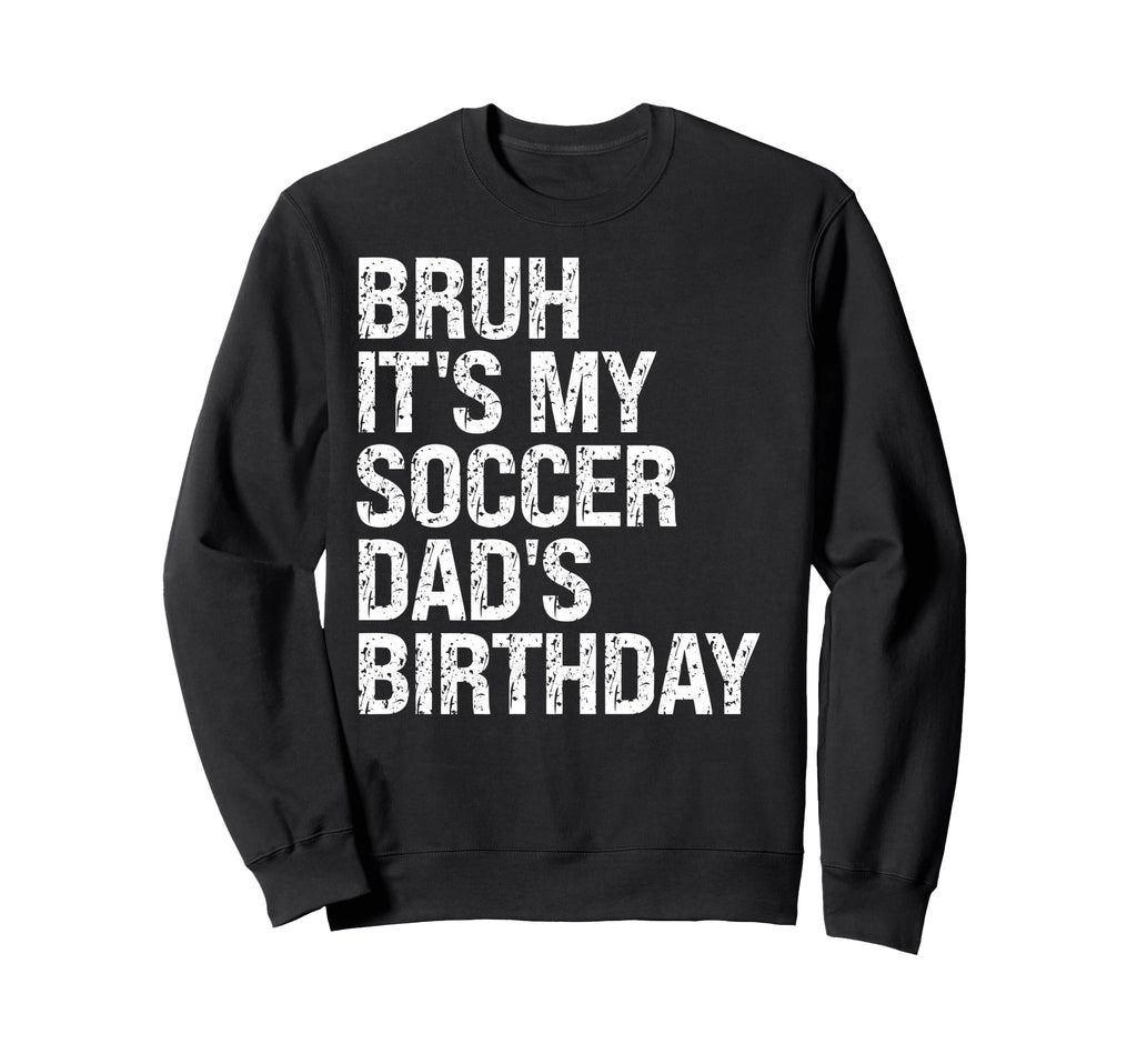 Bruh Its My Soccer Dads Birthday King Sweatshirt - Streetwear Style Unisex - T-Shirt, Sweatshirt, Hoodie