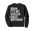 Bruh Its My Soccer Dads Birthday King Sweatshirt - Streetwear Style Unisex - T-Shirt, Sweatshirt, Hoodie