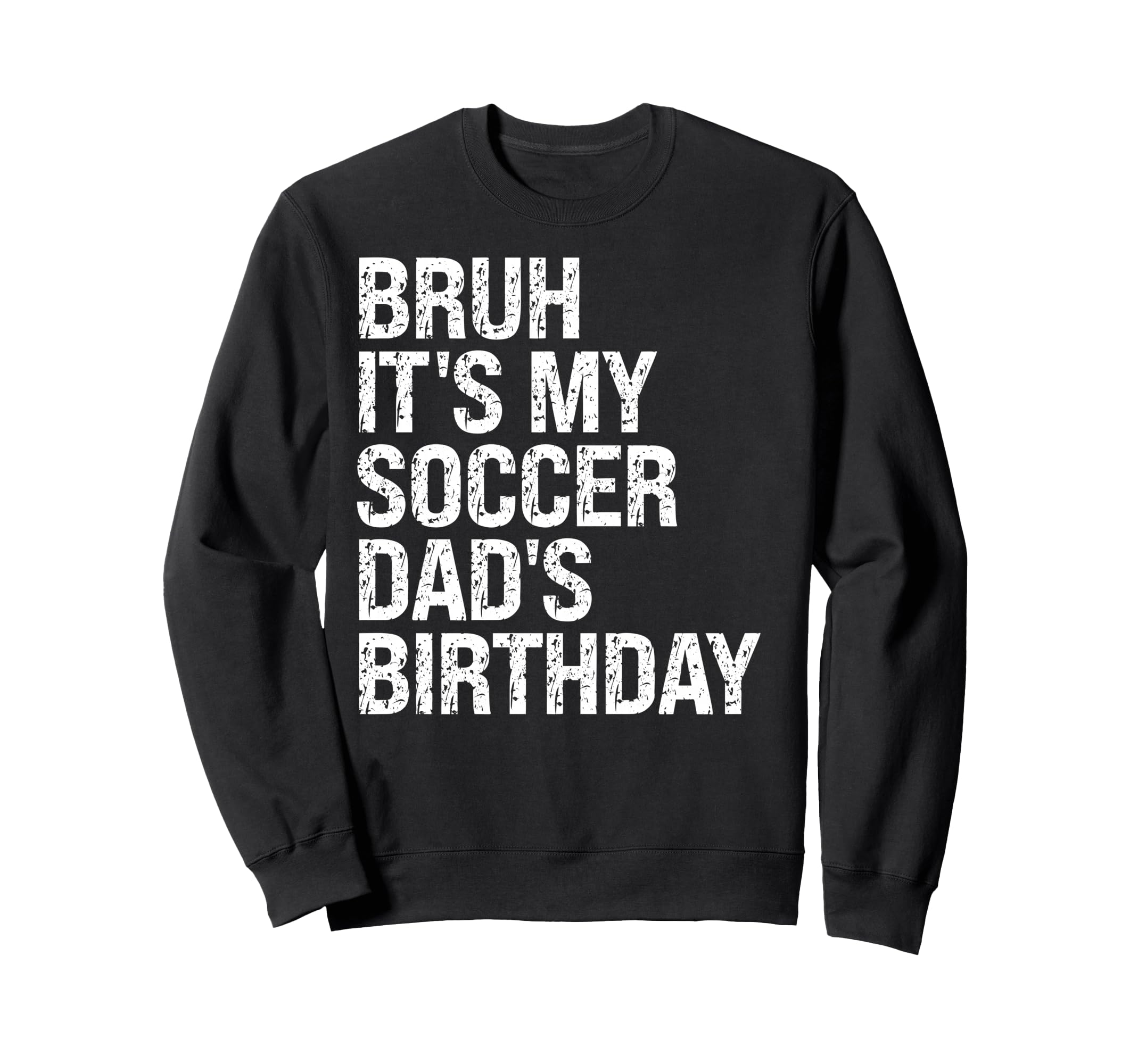 Bruh Its My Soccer Dads Birthday King Sweatshirt - Streetwear Style Unisex - T-Shirt, Sweatshirt, Hoodie