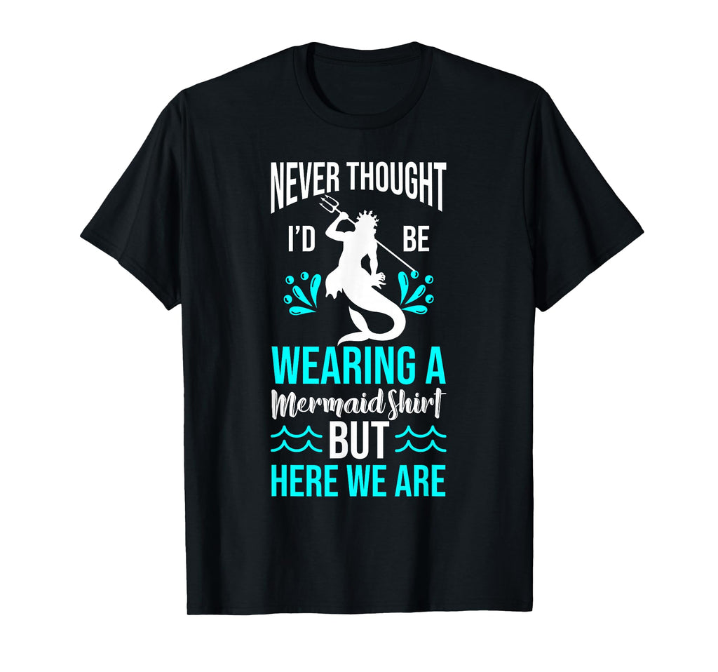 Never Thought Id Be Wearing Mermaid T-Shirt - Fun Novelty Design Unisex - T-Shirt, Sweatshirt, Hoodie