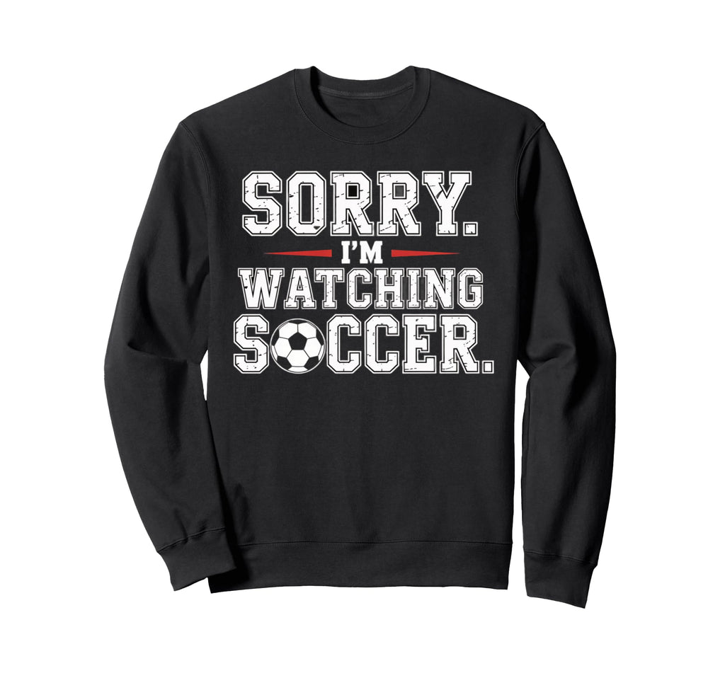 Sorry Im Watching Soccer Funny Sweatshirt - Fun Novelty Design Men Women - T-Shirt, Sweatshirt, Hoodie