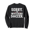 Sorry Im Watching Soccer Funny Sweatshirt - Fun Novelty Design Men Women - T-Shirt, Sweatshirt, Hoodie