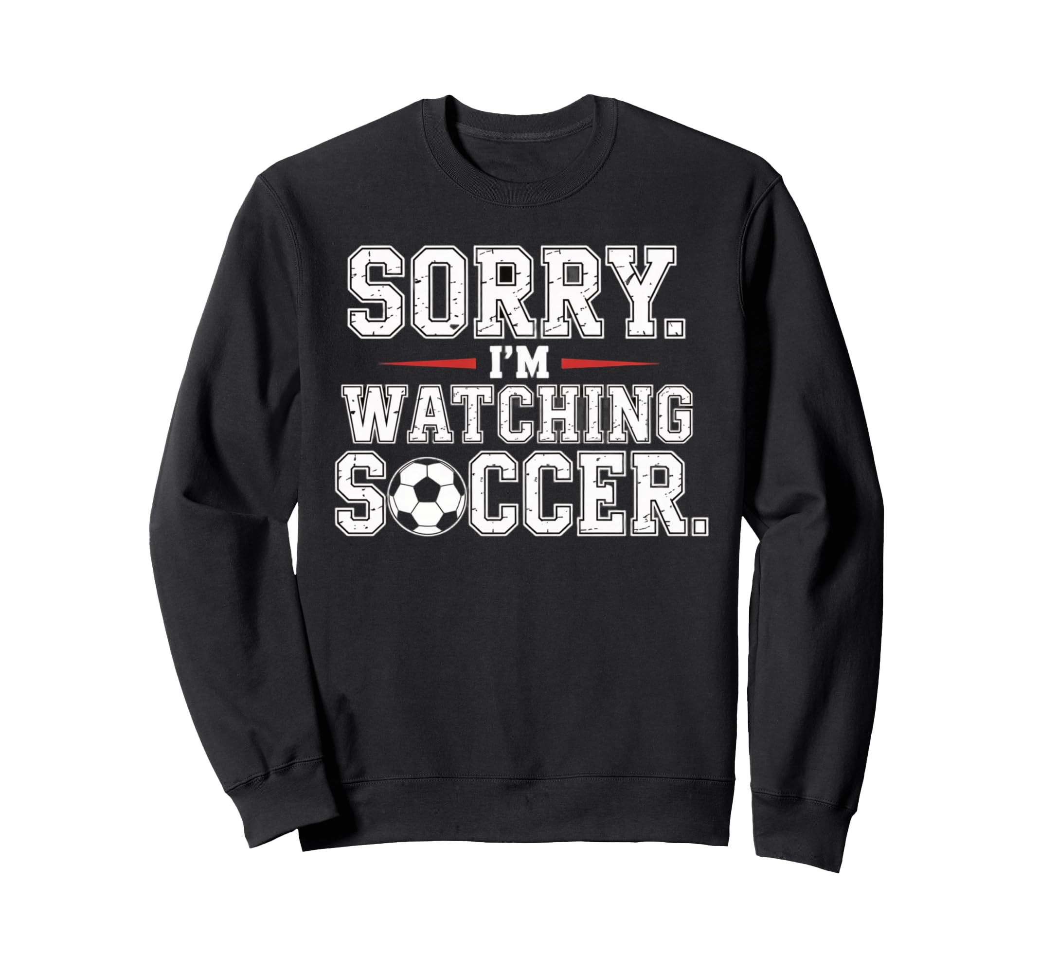 Sorry Im Watching Soccer Funny Sweatshirt - Fun Novelty Design Men Women - T-Shirt, Sweatshirt, Hoodie