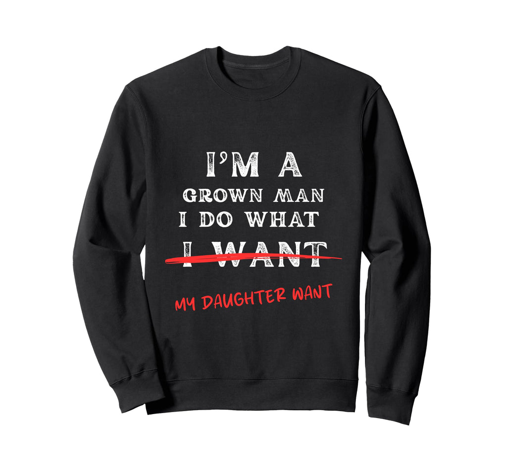 Im Grown I Do What My Daughter Sweatshirt - Casual Everyday Wear Men Women - T-Shirt, Sweatshirt, Hoodie