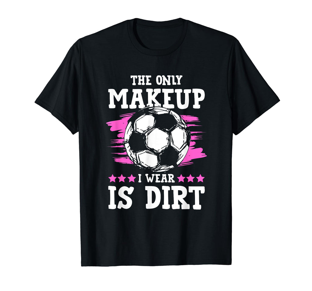 Soccer Only Makeup I Wear Is Dirt T-Shirt - Casual Everyday Wear for Adults - T-Shirt, Sweatshirt, Hoodie
