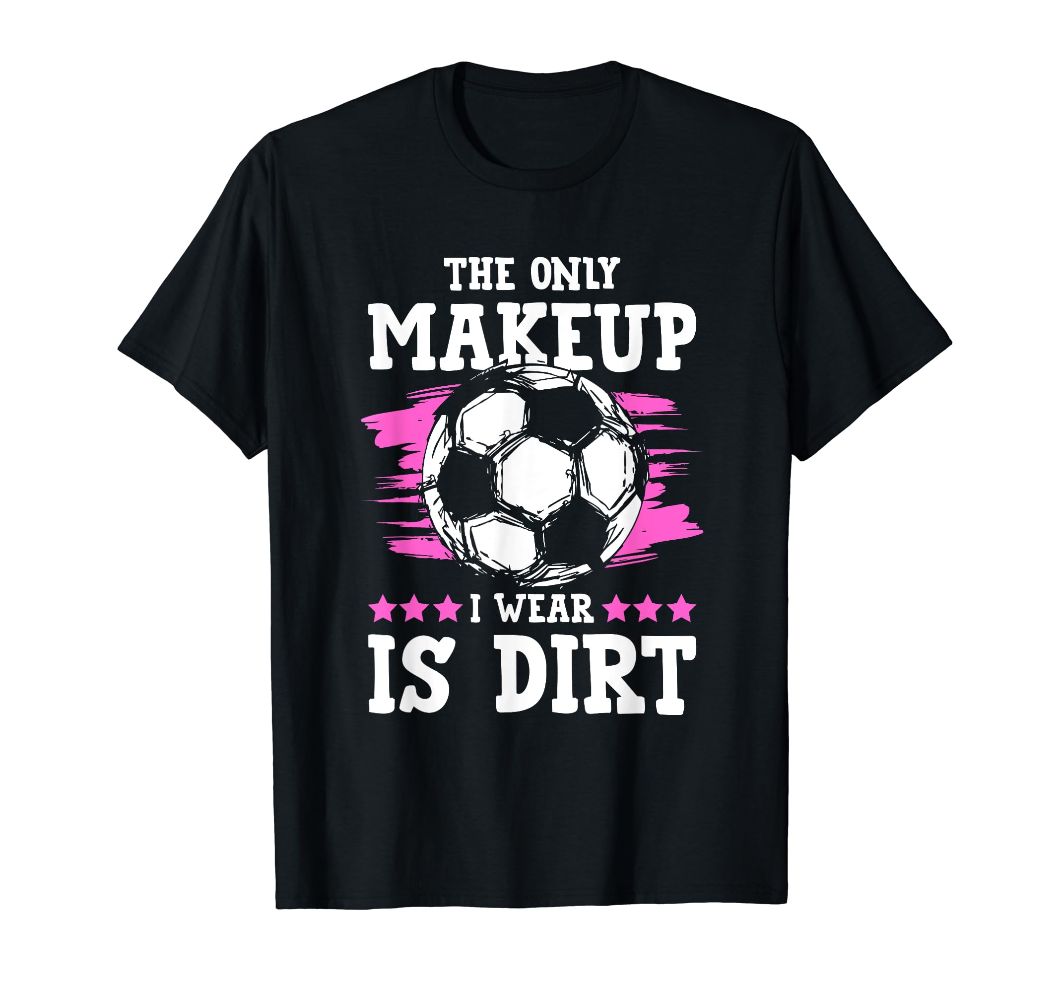 Soccer Only Makeup I Wear Is Dirt T-Shirt - Casual Everyday Wear for Adults - T-Shirt, Sweatshirt, Hoodie