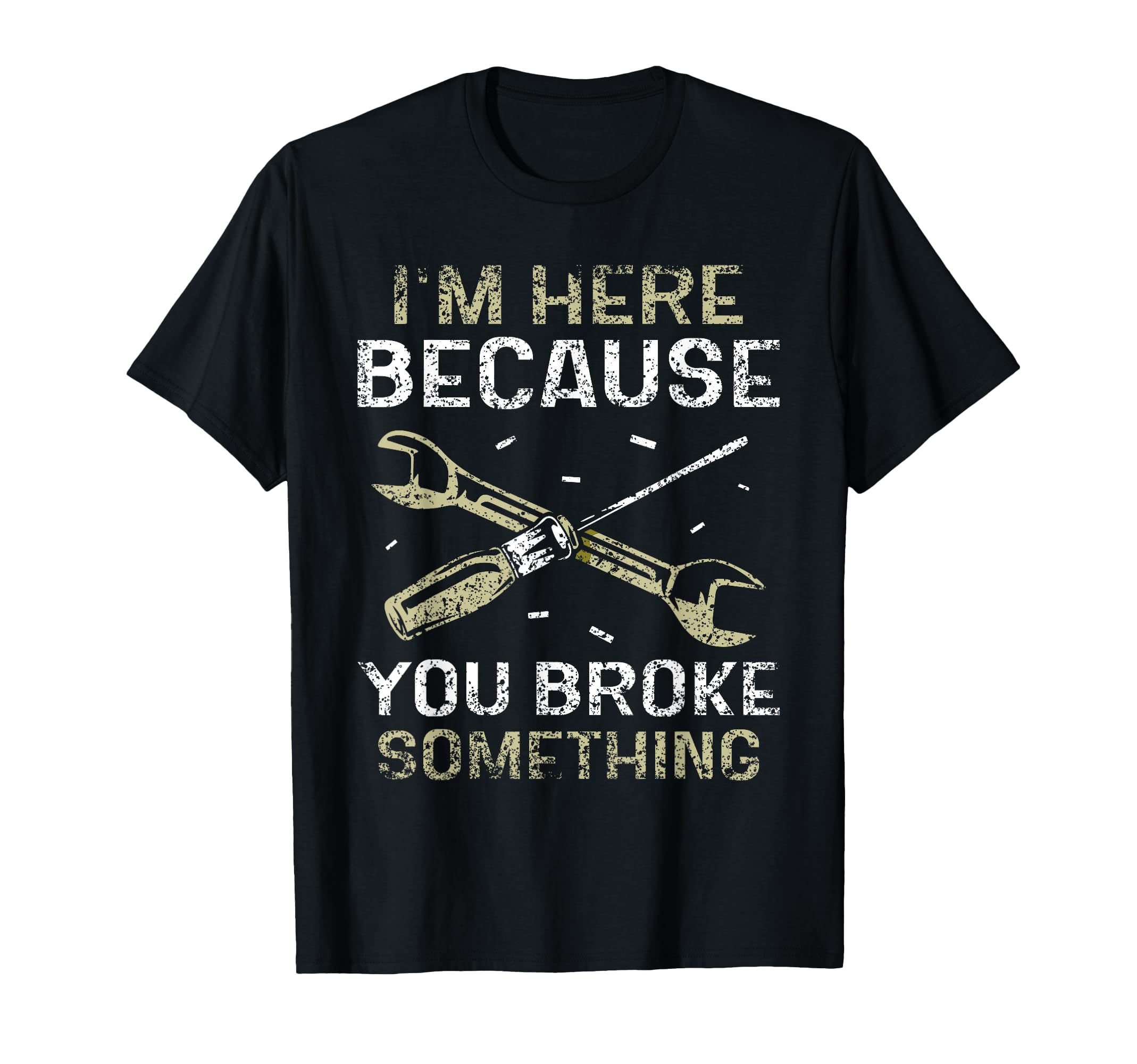 Im Here Because You Broke Something Mr T-Shirt - Fun Novelty Design Unisex - T-Shirt, Sweatshirt, Hoodie