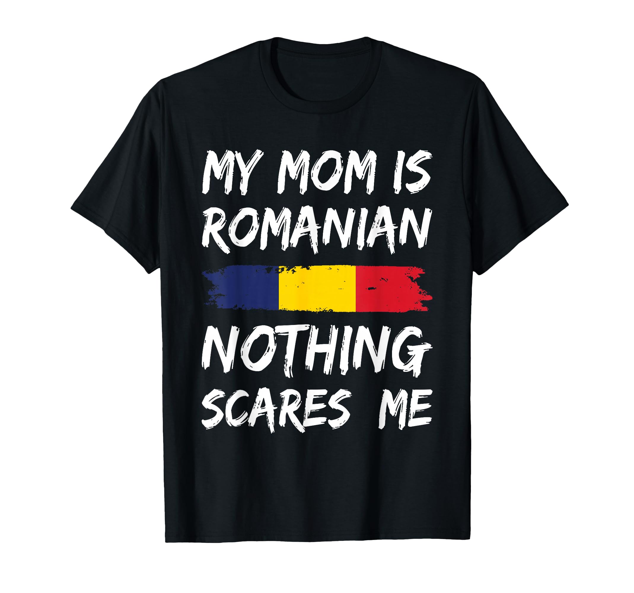 My Mom Is Romanian Nothing Scares Me T-Shirt - Fun Novelty Design Unisex - T-Shirt, Sweatshirt, Hoodie