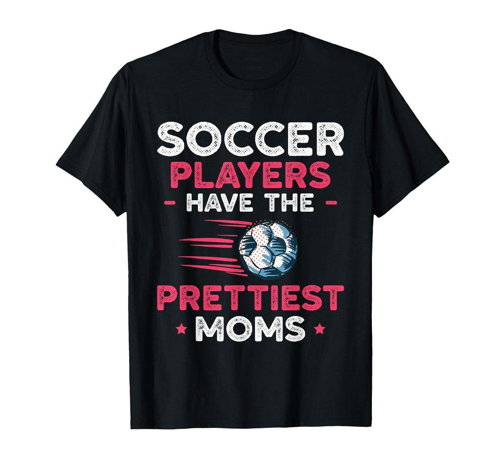 Soccer Players Have Prettiest Moms Soccer T-Shirt - Trendy Graphic Unisex - T-Shirt, Sweatshirt, Hoodie