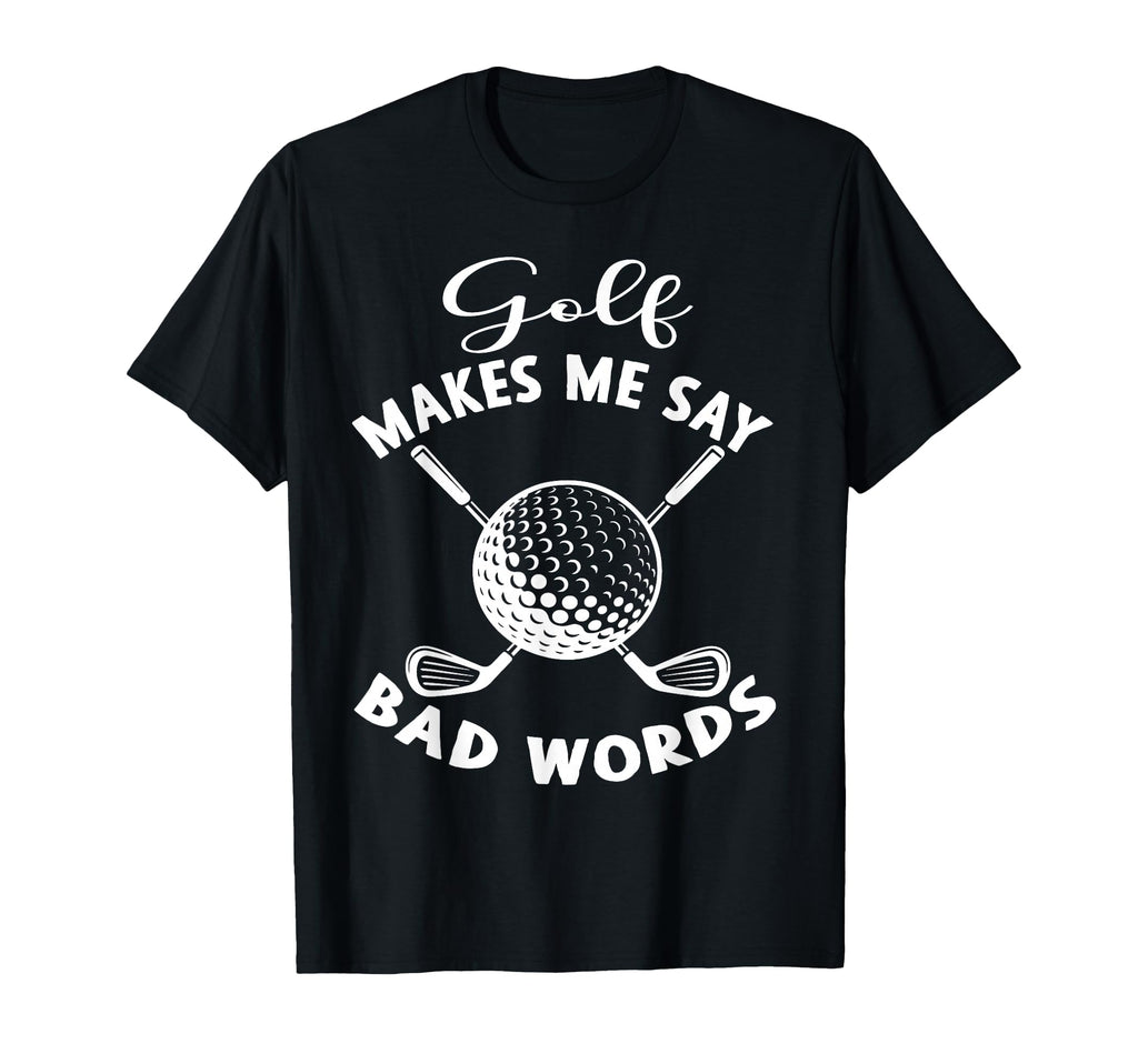 Funny Golf Makes Me Say Bad Words T-Shirt - Fun Novelty Design Men Women - T-Shirt, Sweatshirt, Hoodie