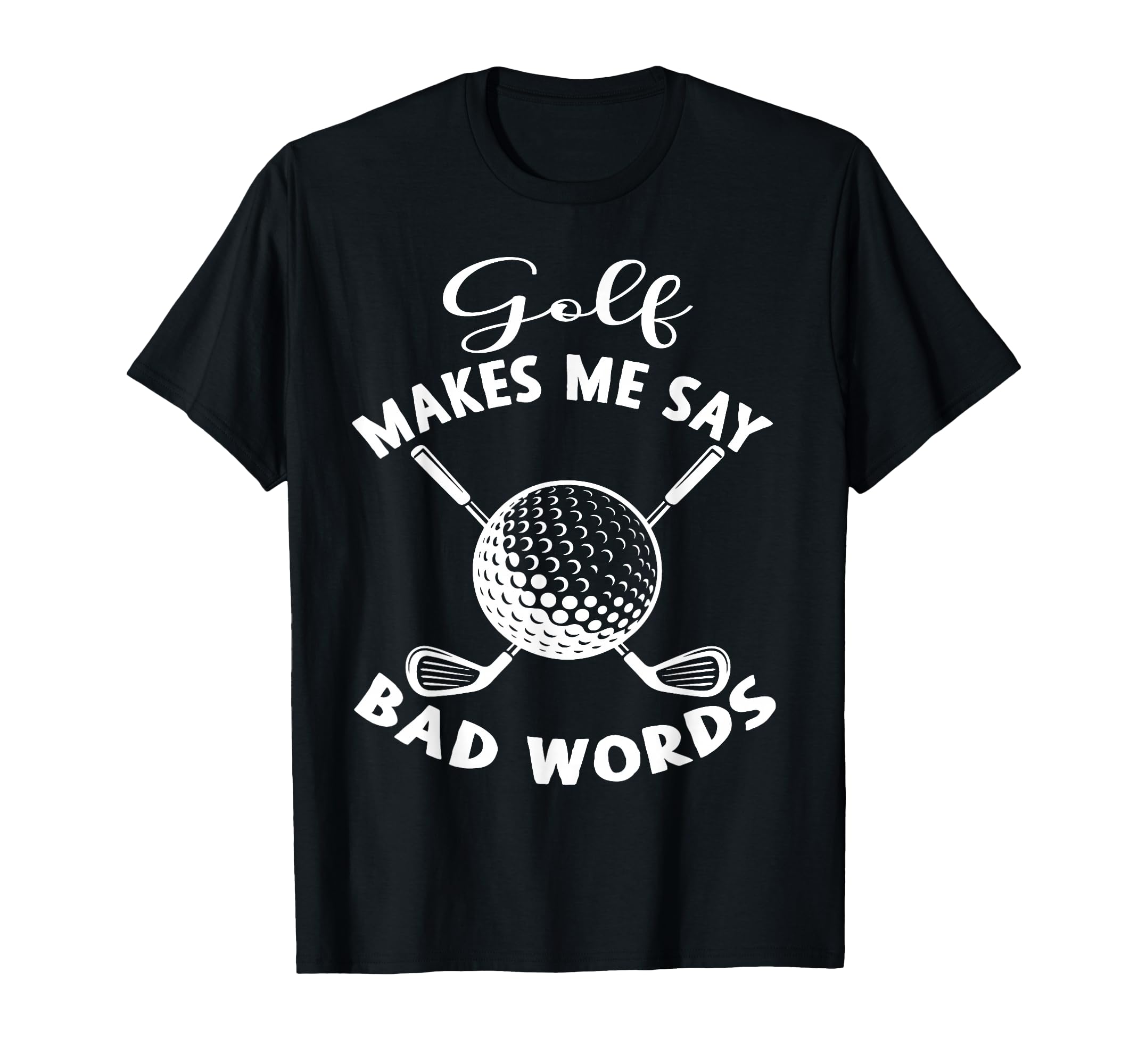 Funny Golf Makes Me Say Bad Words T-Shirt - Fun Novelty Design Men Women - T-Shirt, Sweatshirt, Hoodie