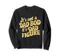 Funny Its Not Dad Bod Its Father Sweatshirt - Novelty Apparel for Adults - T-Shirt, Sweatshirt, Hoodie