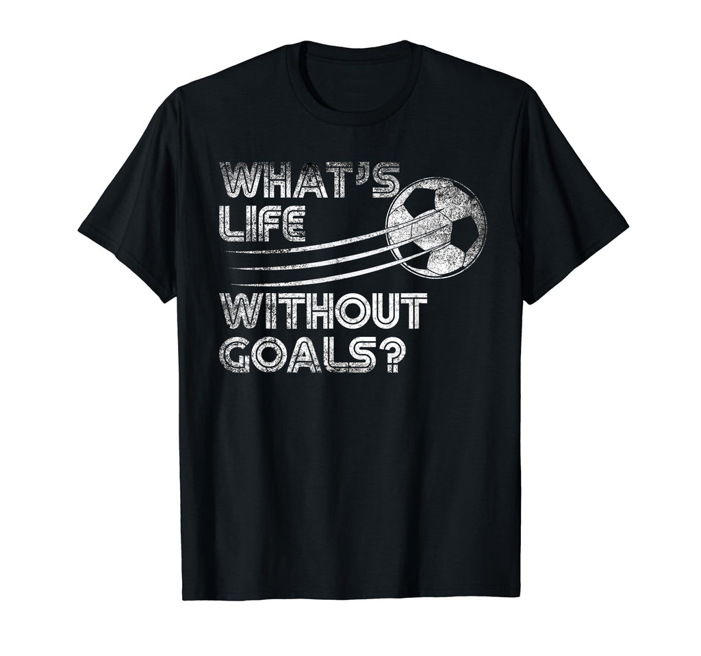 Whats Life Without Goals Soccer Soccer T-Shirt - Graphic Print for Adults - T-Shirt, Sweatshirt, Hoodie