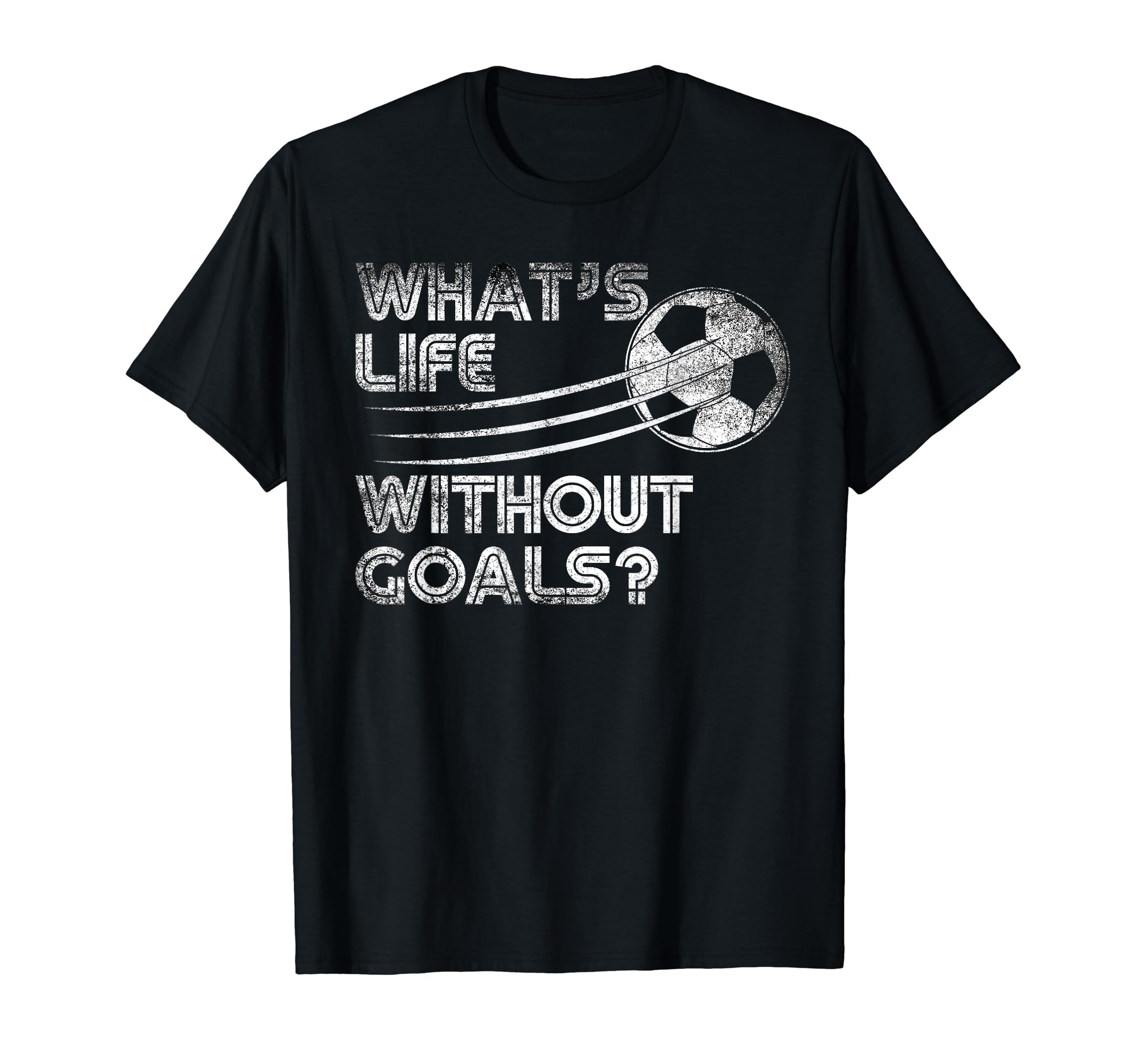 Whats Life Without Goals Soccer Soccer T-Shirt - Graphic Print for Adults - T-Shirt, Sweatshirt, Hoodie