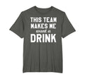 This Team Makes Me Drink Funny T-Shirt - Fun Novelty Design Men Women - T-Shirt, Sweatshirt, Hoodie