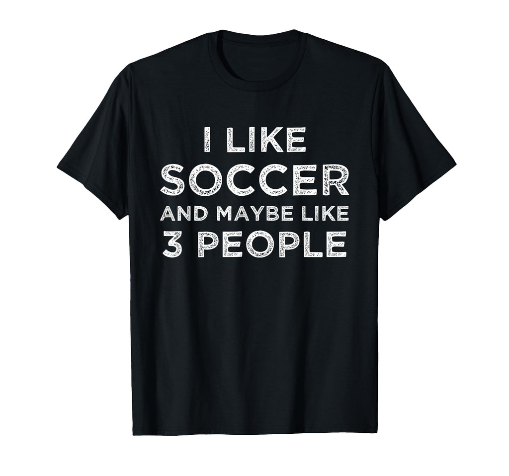 I Like Soccer And Maybe Like 3 People T-Shirt - Graphic Print Unisex - T-Shirt, Sweatshirt, Hoodie