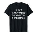 I Like Soccer And Maybe Like 3 People T-Shirt - Graphic Print Unisex - T-Shirt, Sweatshirt, Hoodie