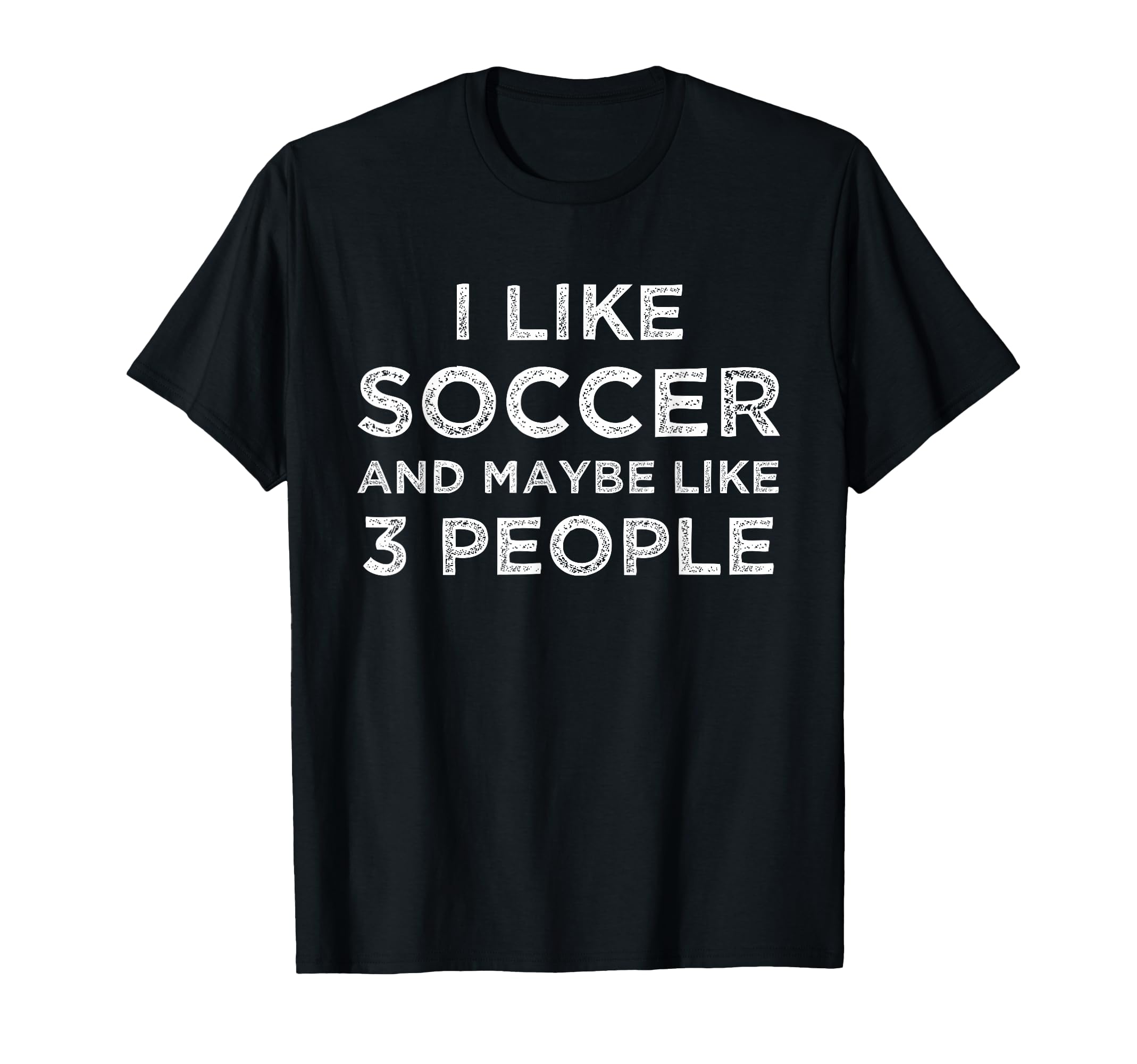 I Like Soccer And Maybe Like 3 People T-Shirt - Graphic Print Unisex - T-Shirt, Sweatshirt, Hoodie