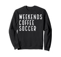 Weekend Coffee Soccer Sweatshirt - Trendy Graphic Men Women - T-Shirt, Sweatshirt, Hoodie