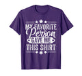 My Favorite Person Gave Me This Funny T-Shirt - Custom Art Print Men Women - T-Shirt, Sweatshirt, Hoodie