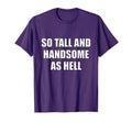 So Tall And Handsome As Hell T-Shirt - Novelty Apparel for Adults - T-Shirt, Sweatshirt, Hoodie
