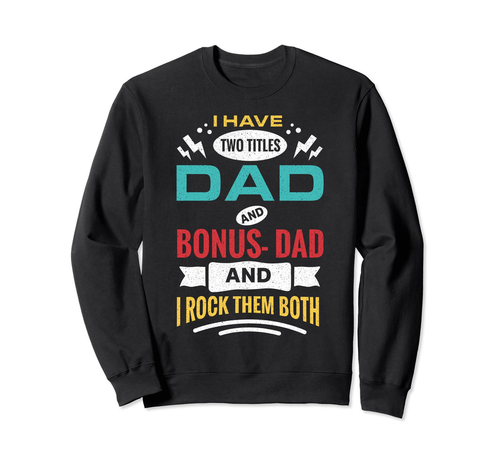 I Have Two Titles Dad And Bonus Dad And Sweatshirt - Graphic Print Unisex - T-Shirt, Sweatshirt, Hoodie