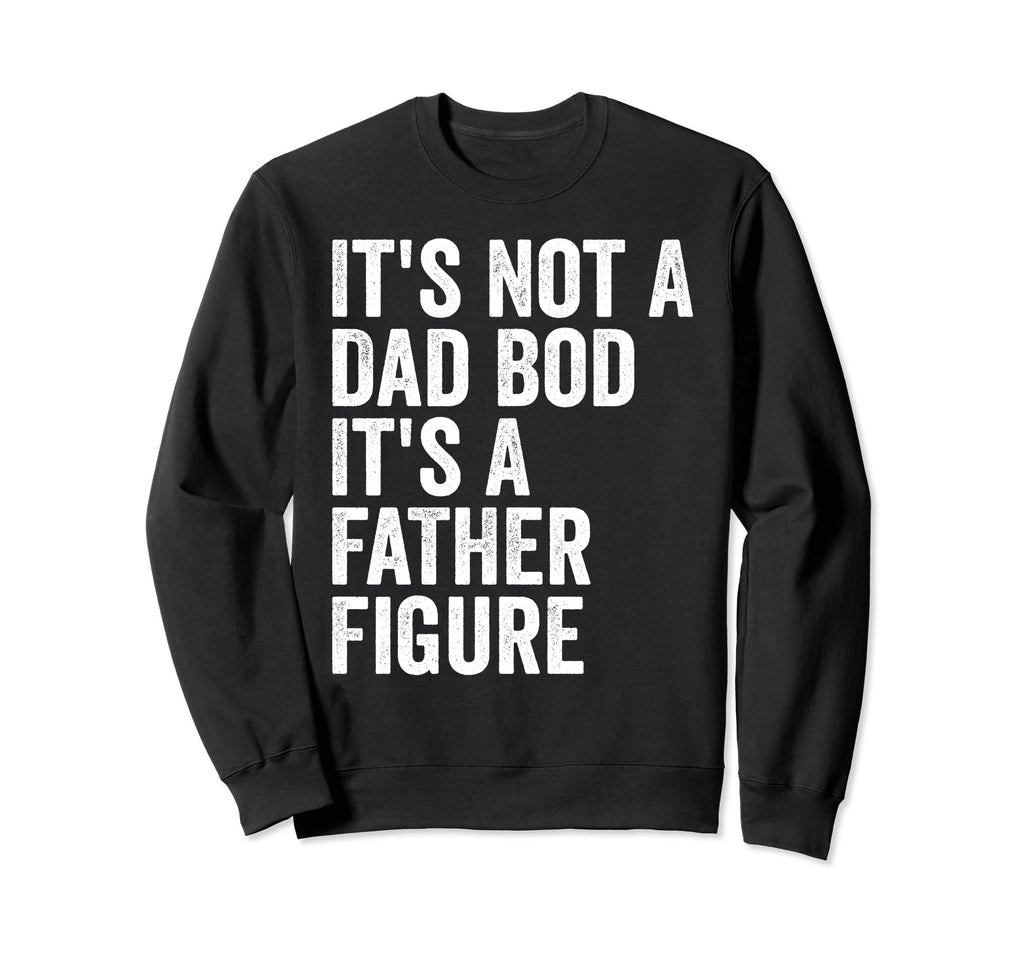 Its Not Dad Bod Its Father Figure Sweatshirt - Minimalist Print Unisex - T-Shirt, Sweatshirt, Hoodie