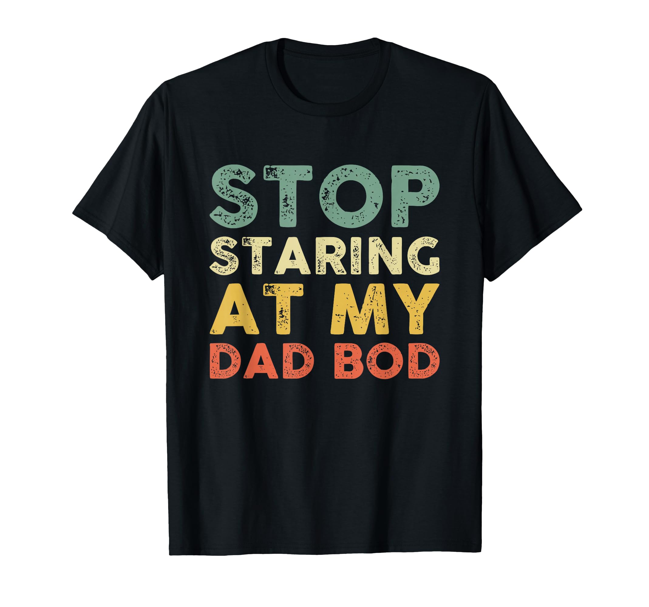 Stop Staring My Dad Bod Fathers Sweatshirt - Streetwear Style Men Women - T-Shirt, Sweatshirt, Hoodie