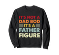 Its Not Dad Bod Its Father Figure Sweatshirt - Trendy Graphic Unisex - T-Shirt, Sweatshirt, Hoodie