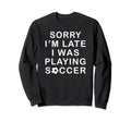 Soccer Fans Sorry Im Late I Was Sweatshirt - Graphic Print for Adults - T-Shirt, Sweatshirt, Hoodie