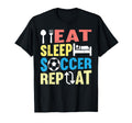 Eat Sleep Soccer Repeat Soccer T-Shirt - Casual Everyday Wear Men Women - T-Shirt, Sweatshirt, Hoodie