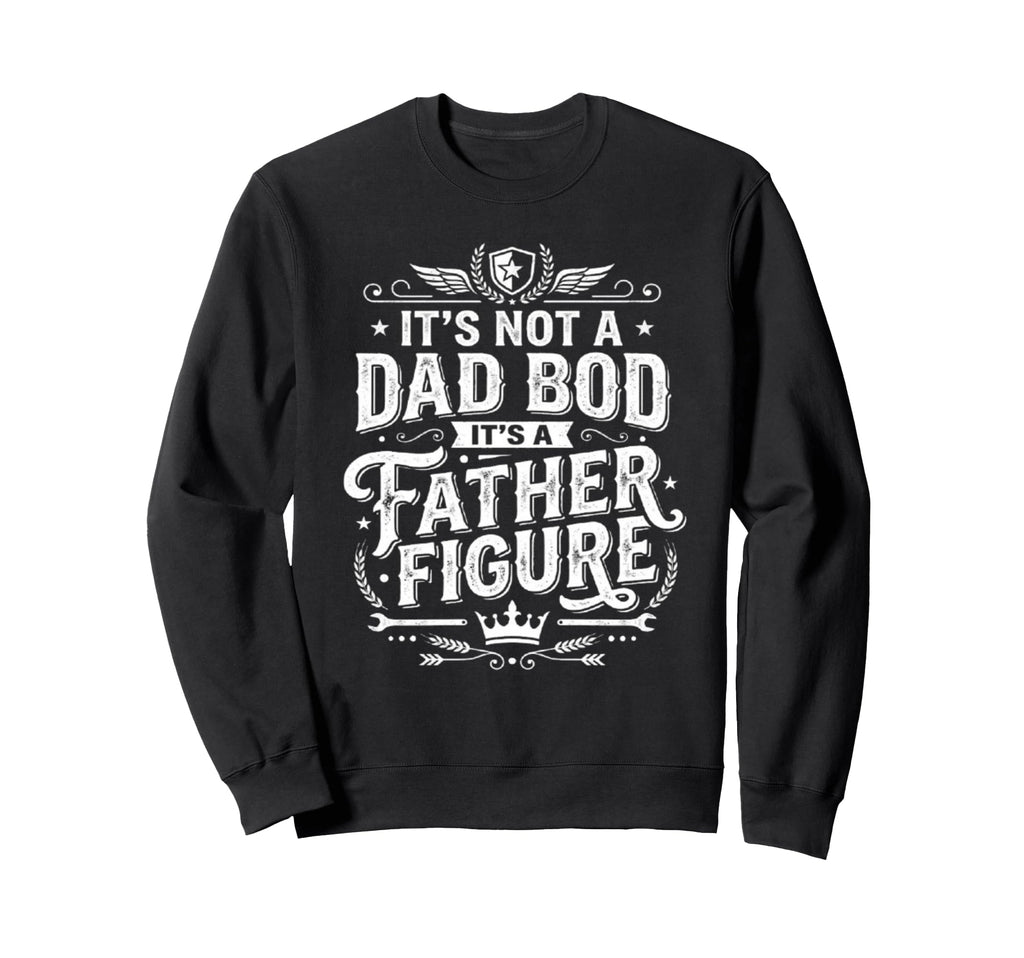 Its Not Dad Bod Its Father Figure Funny Sweatshirt - Graphic Print Unisex - T-Shirt, Sweatshirt, Hoodie