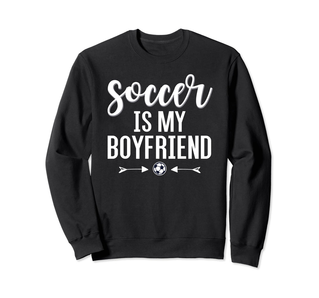 Soccer Is My Boyfriend Funny Soccer Sweatshirt - Novelty Apparel Unisex - T-Shirt, Sweatshirt, Hoodie