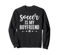 Soccer Is My Boyfriend Funny Soccer Sweatshirt - Novelty Apparel Unisex - T-Shirt, Sweatshirt, Hoodie
