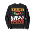It Aint Gonna Suck Itself Funny Sweatshirt - Novelty Apparel Men Women - T-Shirt, Sweatshirt, Hoodie