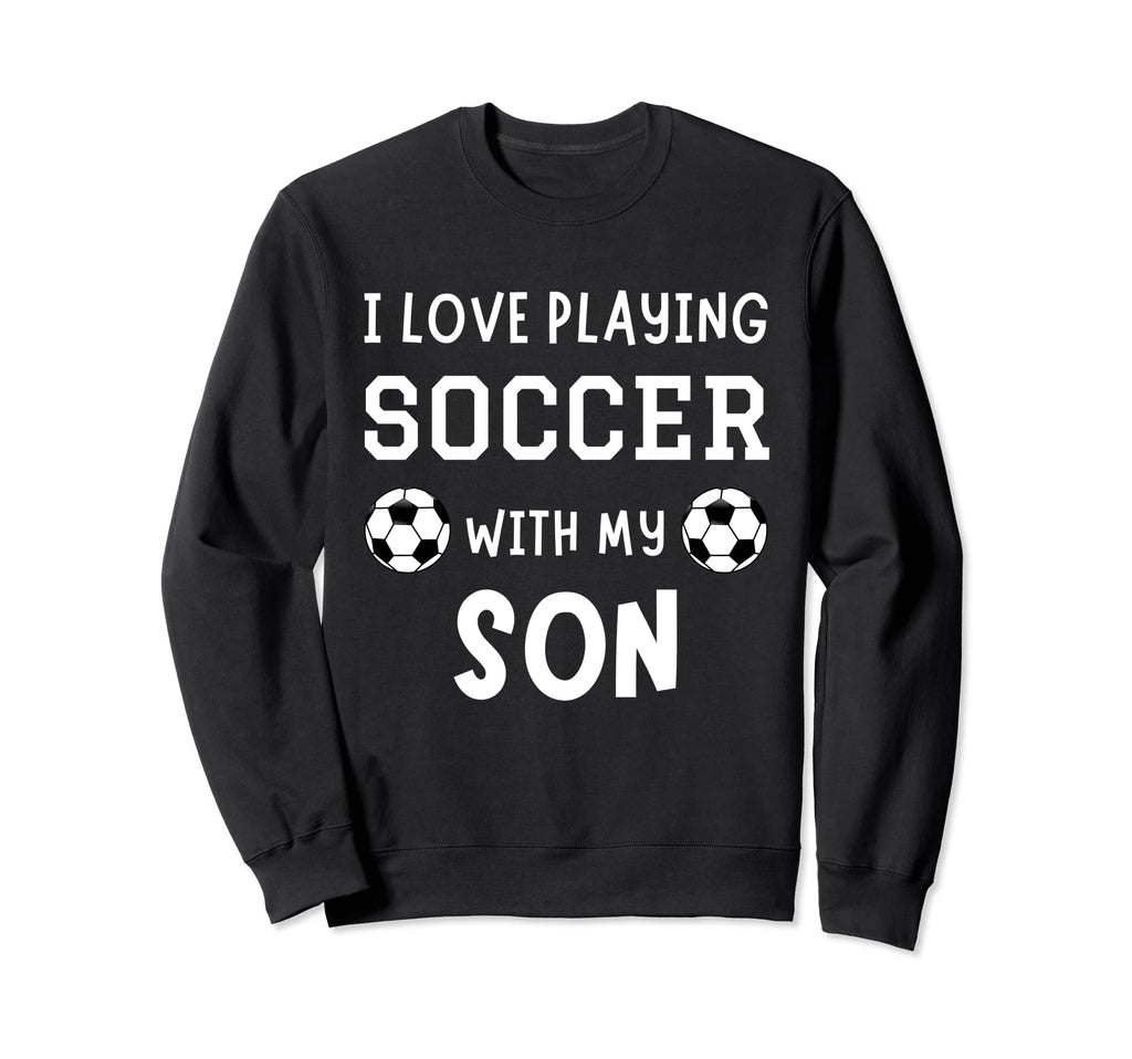 I Love Playing Soccer My Son Father Sweatshirt - Streetwear Style Unisex - T-Shirt, Sweatshirt, Hoodie