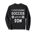 I Love Playing Soccer My Son Father Sweatshirt - Streetwear Style Unisex - T-Shirt, Sweatshirt, Hoodie