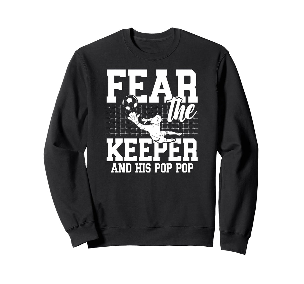Fear Soccer Keeper Pop Pop Grandpa Sweatshirt - Trendy Graphic Unisex - T-Shirt, Sweatshirt, Hoodie