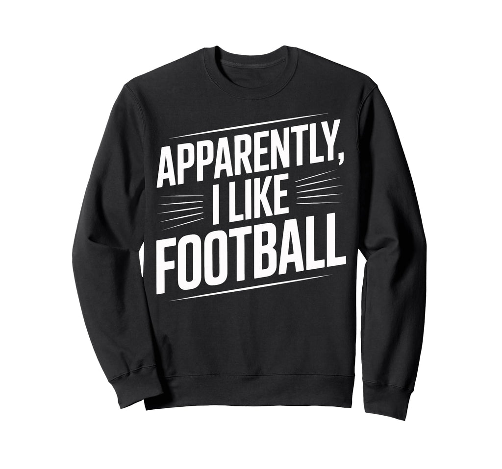 Soccer Fans Apparently I Like Football Sweatshirt - Novelty Apparel Unisex - T-Shirt, Sweatshirt, Hoodie